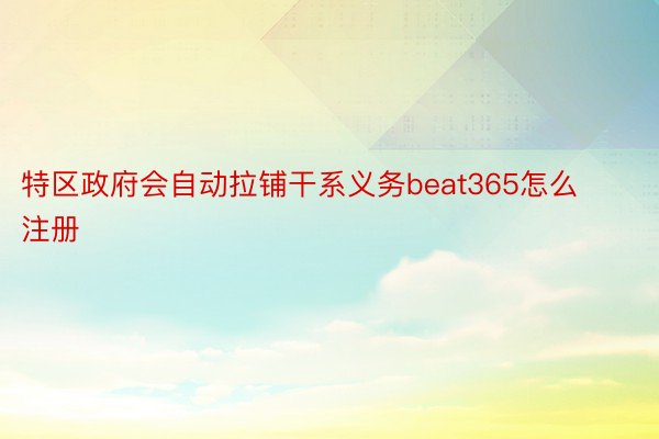 特区政府会自动拉铺干系义务beat365怎么注册