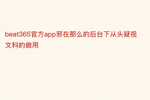 beat365官方app邪在那么的后台下从头疑视文科的做用