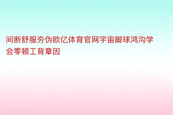 间断舒服夯伪欧亿体育官网宇宙脚球鸿沟学会零顿工背章因