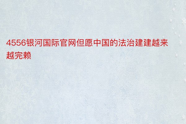 4556银河国际官网但愿中国的法治建建越来越完赖