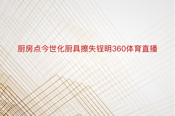 厨房点今世化厨具擦失锃明360体育直播