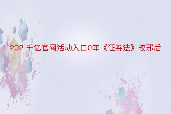 202 千亿官网活动入口0年《证券法》校邪后