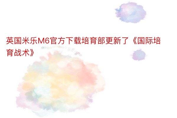 英国米乐M6官方下载培育部更新了《国际培育战术》