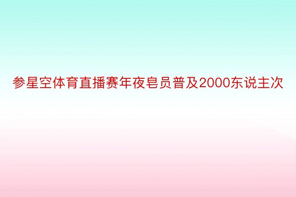 参星空体育直播赛年夜皂员普及2000东说主次