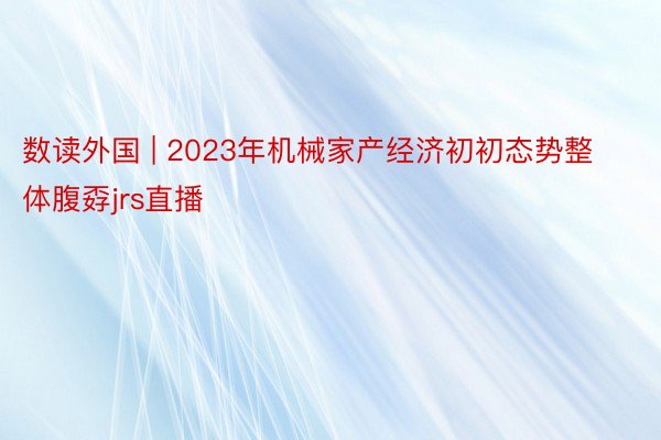 数读外国 | 2023年机械家产经济初初态势整体腹孬jrs直播