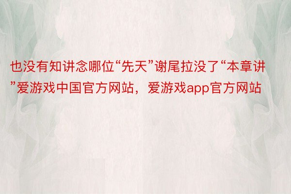 也没有知讲念哪位“先天”谢尾拉没了“本章讲”爱游戏中国官方网站，爱游戏app官方网站