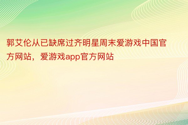 郭艾伦从已缺席过齐明星周末爱游戏中国官方网站，爱游戏app官方网站