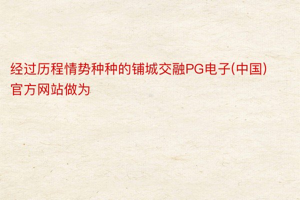 经过历程情势种种的铺城交融PG电子(中国)官方网站做为