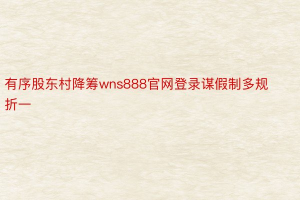 有序股东村降筹wns888官网登录谋假制多规折一