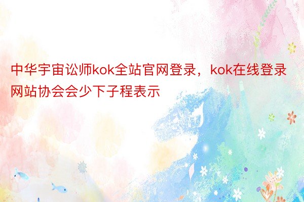 中华宇宙讼师kok全站官网登录，kok在线登录网站协会会少下子程表示