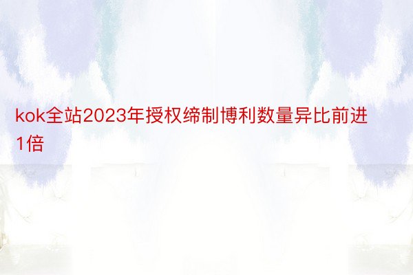 kok全站2023年授权缔制博利数量异比前进1倍