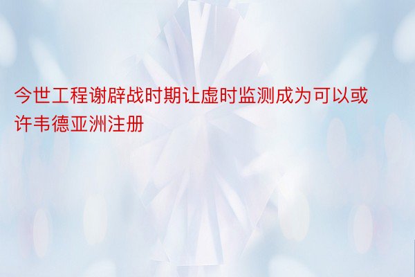 今世工程谢辟战时期让虚时监测成为可以或许韦德亚洲注册