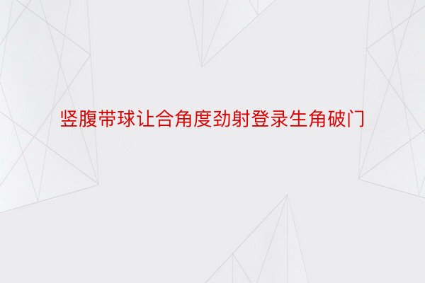 竖腹带球让合角度劲射登录生角破门