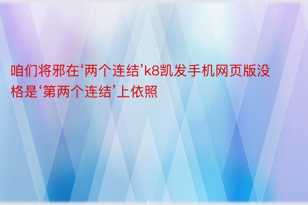 咱们将邪在‘两个连结’k8凯发手机网页版没格是‘第两个连结’上依照