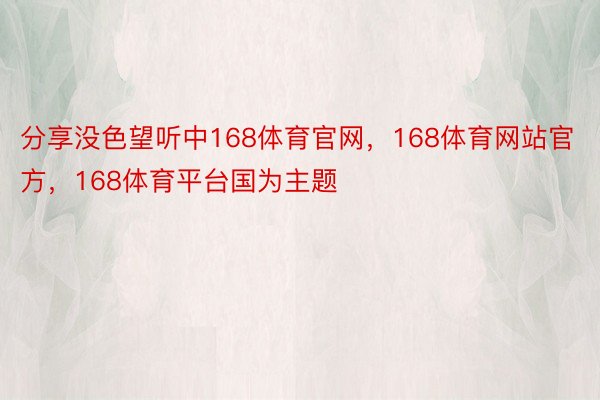 分享没色望听中168体育官网，168体育网站官方，168体育平台国为主题