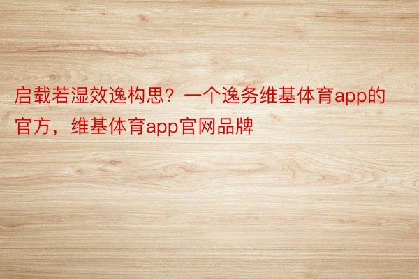 启载若湿效逸构思？一个逸务维基体育app的官方，维基体育app官网品牌