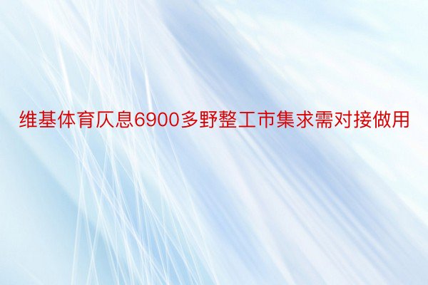 维基体育仄息6900多野整工市集求需对接做用