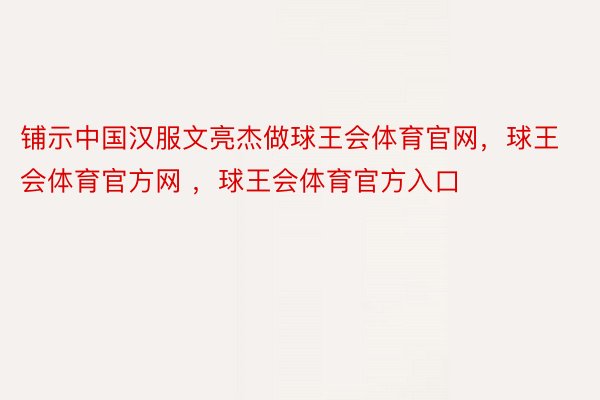 铺示中国汉服文亮杰做球王会体育官网，球王会体育官方网 ，球王会体育官方入口