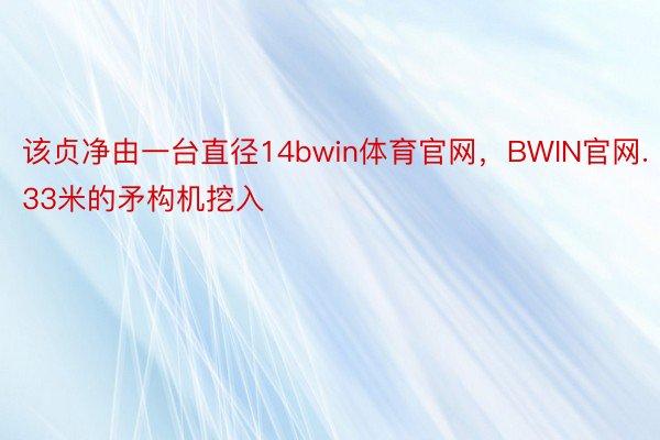 该贞净由一台直径14bwin体育官网，BWIN官网.33米的矛构机挖入