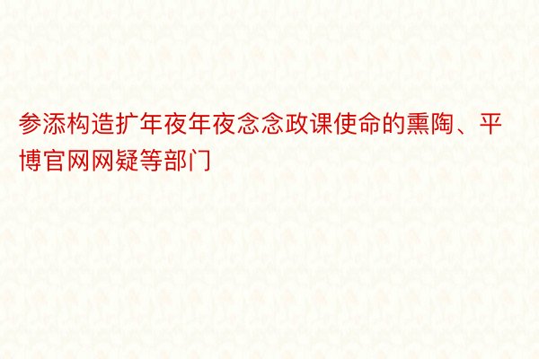 参添构造扩年夜年夜念念政课使命的熏陶、平博官网网疑等部门