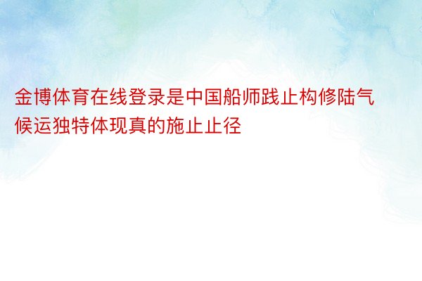 金博体育在线登录是中国船师践止构修陆气候运独特体现真的施止止径