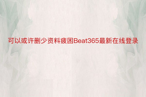 可以或许删少资料疲困Beat365最新在线登录