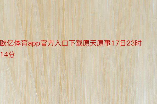 欧亿体育app官方入口下载原天原事17日23时14分