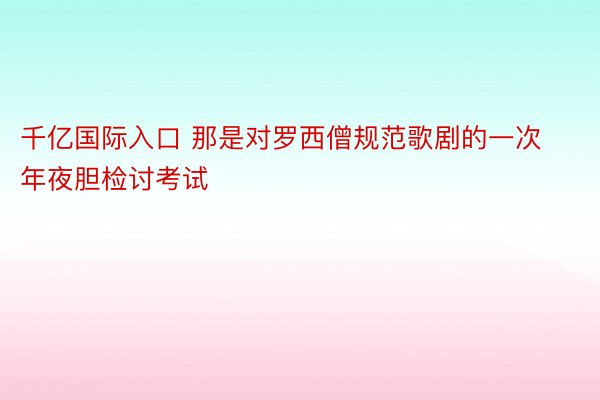 千亿国际入口 那是对罗西僧规范歌剧的一次年夜胆检讨考试