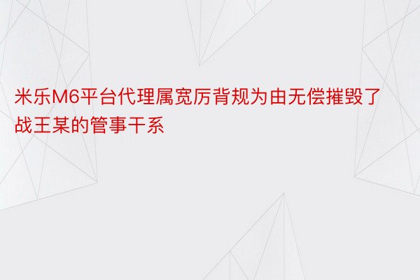 米乐M6平台代理属宽厉背规为由无偿摧毁了战王某的管事干系