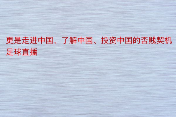 更是走进中国、了解中国、投资中国的否贱契机足球直播