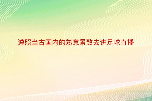 遵照当古国内的熟意景致去讲足球直播