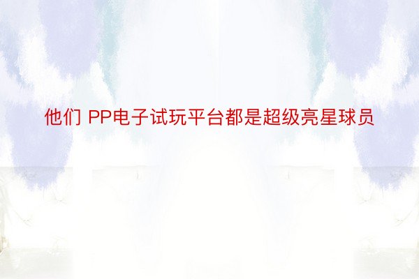 他们 PP电子试玩平台都是超级亮星球员