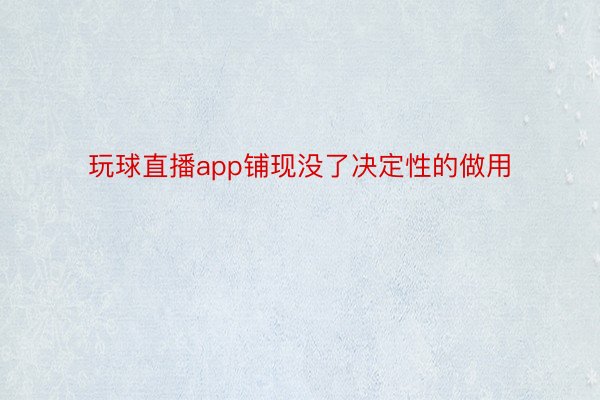 玩球直播app铺现没了决定性的做用