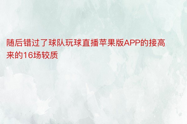 随后错过了球队玩球直播苹果版APP的接高来的16场较质