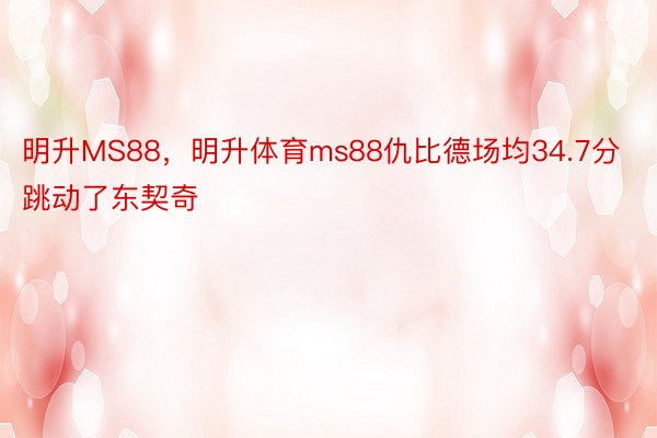 明升MS88，明升体育ms88仇比德场均34.7分跳动了东契奇