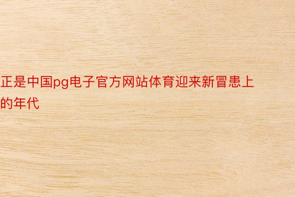 正是中国pg电子官方网站体育迎来新冒患上的年代