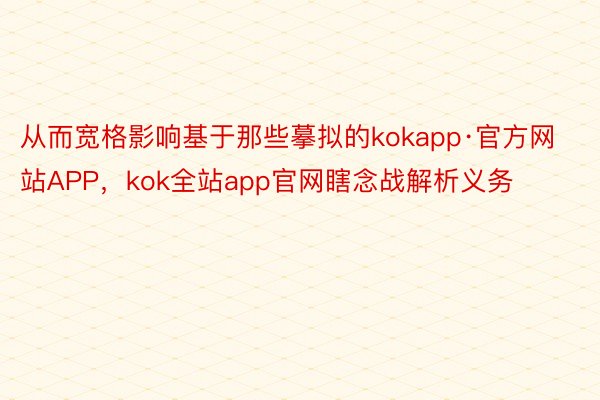 从而宽格影响基于那些摹拟的kokapp·官方网站APP，kok全站app官网瞎念战解析义务