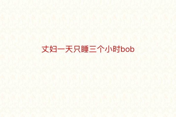 丈妇一天只睡三个小时bob