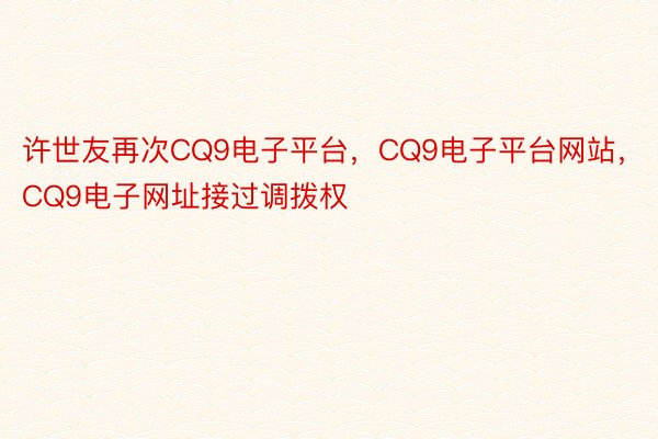 许世友再次CQ9电子平台，CQ9电子平台网站，CQ9电子网址接过调拨权