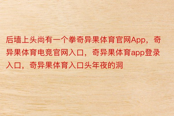 后墙上头尚有一个拳奇异果体育官网App，奇异果体育电竞官网入口，奇异果体育app登录入口，奇异果体育入口头年夜的洞