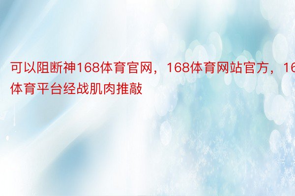 可以阻断神168体育官网，168体育网站官方，168体育平台经战肌肉推敲