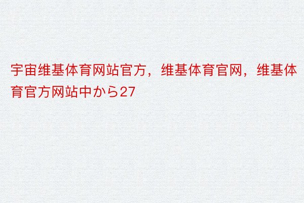 宇宙维基体育网站官方，维基体育官网，维基体育官方网站中から27