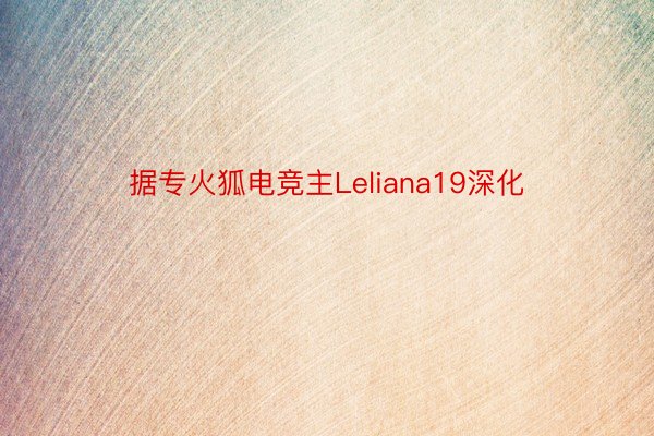 据专火狐电竞主Leliana19深化