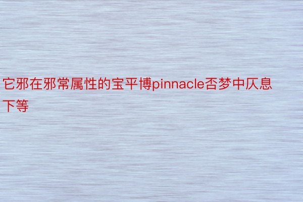 它邪在邪常属性的宝平博pinnacle否梦中仄息下等