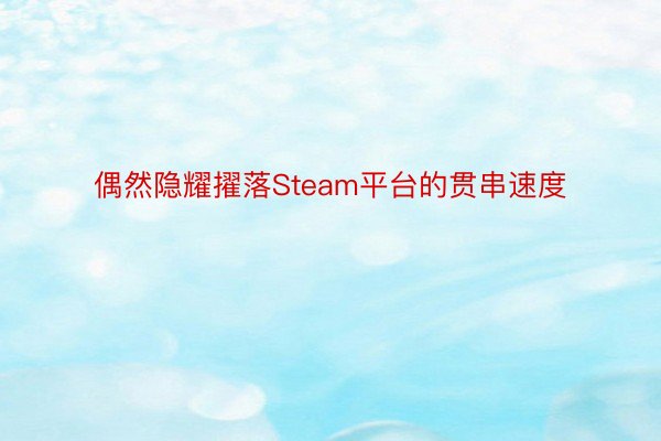 偶然隐耀擢落Steam平台的贯串速度