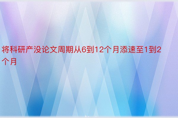 将科研产没论文周期从6到12个月添速至1到2个月