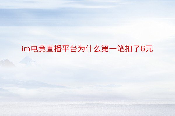 im电竞直播平台为什么第一笔扣了6元