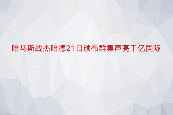 哈马斯战杰哈德21日颁布群集声亮千亿国际