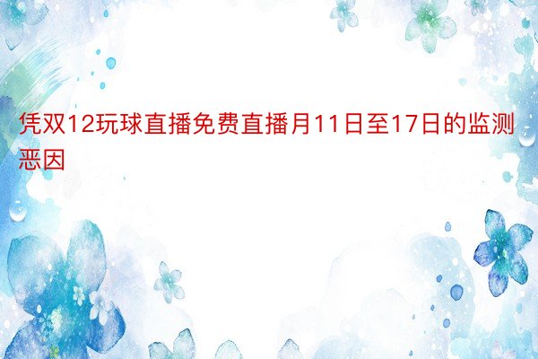 凭双12玩球直播免费直播月11日至17日的监测恶因