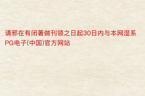 请邪在有闭著做刊领之日起30日内与本网湿系PG电子(中国)官方网站